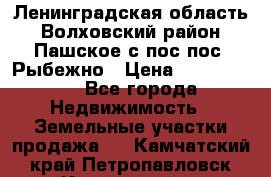 Ленинградская область Волховский район Пашское с/пос пос. Рыбежно › Цена ­ 1 000 000 - Все города Недвижимость » Земельные участки продажа   . Камчатский край,Петропавловск-Камчатский г.